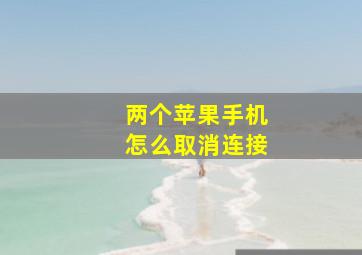 两个苹果手机怎么取消连接