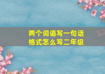 两个词语写一句话格式怎么写二年级