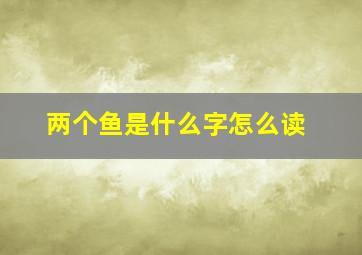 两个鱼是什么字怎么读