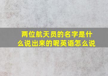 两位航天员的名字是什么说出来的呢英语怎么说