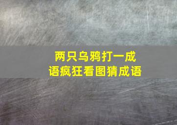 两只乌鸦打一成语疯狂看图猜成语