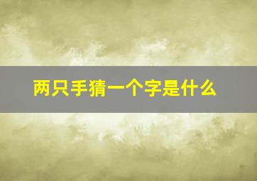 两只手猜一个字是什么