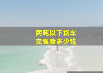 两吨以下货车交强险多少钱