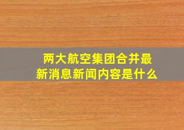 两大航空集团合并最新消息新闻内容是什么