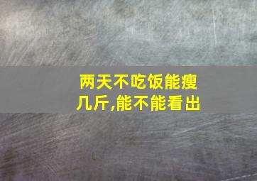 两天不吃饭能瘦几斤,能不能看出