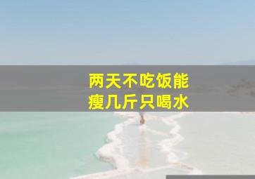 两天不吃饭能瘦几斤只喝水