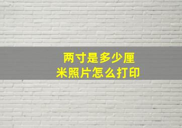 两寸是多少厘米照片怎么打印