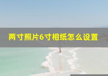 两寸照片6寸相纸怎么设置