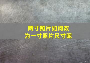 两寸照片如何改为一寸照片尺寸呢