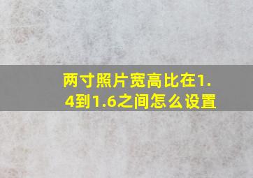 两寸照片宽高比在1.4到1.6之间怎么设置