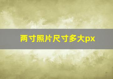 两寸照片尺寸多大px