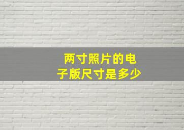 两寸照片的电子版尺寸是多少