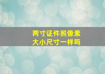 两寸证件照像素大小尺寸一样吗