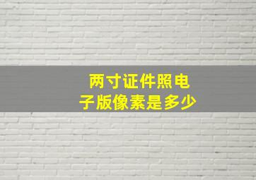 两寸证件照电子版像素是多少