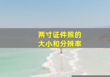 两寸证件照的大小和分辨率