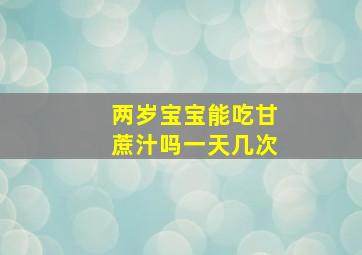 两岁宝宝能吃甘蔗汁吗一天几次