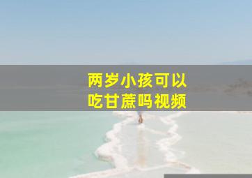 两岁小孩可以吃甘蔗吗视频