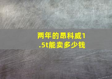 两年的昂科威1.5t能卖多少钱