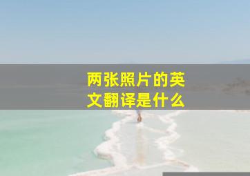 两张照片的英文翻译是什么