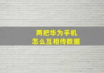 两把华为手机怎么互相传数据