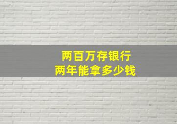 两百万存银行两年能拿多少钱