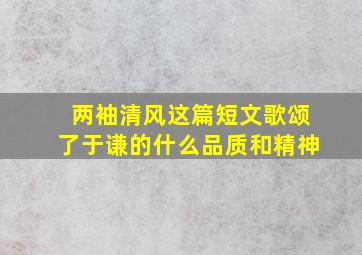 两袖清风这篇短文歌颂了于谦的什么品质和精神