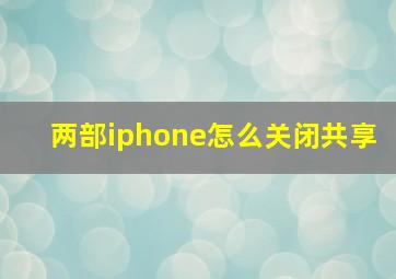 两部iphone怎么关闭共享