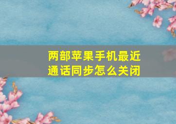 两部苹果手机最近通话同步怎么关闭