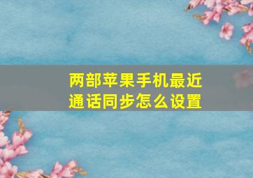 两部苹果手机最近通话同步怎么设置