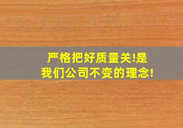 严格把好质量关!是我们公司不变的理念!