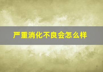 严重消化不良会怎么样