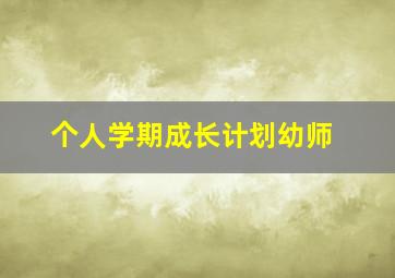 个人学期成长计划幼师