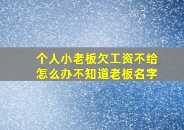 个人小老板欠工资不给怎么办不知道老板名字