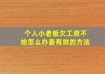 个人小老板欠工资不给怎么办最有效的方法