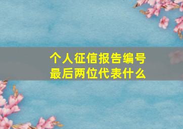 个人征信报告编号最后两位代表什么