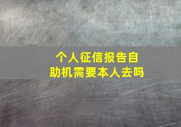 个人征信报告自助机需要本人去吗