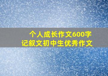 个人成长作文600字记叙文初中生优秀作文