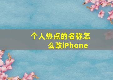 个人热点的名称怎么改iPhone