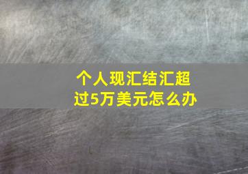 个人现汇结汇超过5万美元怎么办