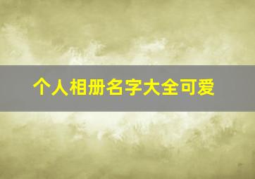 个人相册名字大全可爱