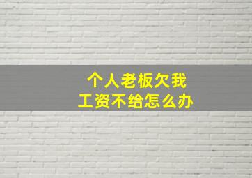 个人老板欠我工资不给怎么办