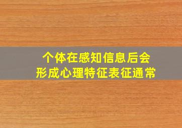 个体在感知信息后会形成心理特征表征通常