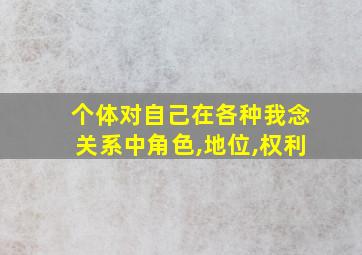 个体对自己在各种我念关系中角色,地位,权利