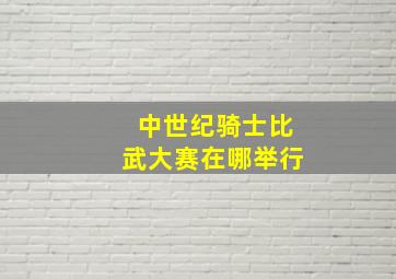 中世纪骑士比武大赛在哪举行