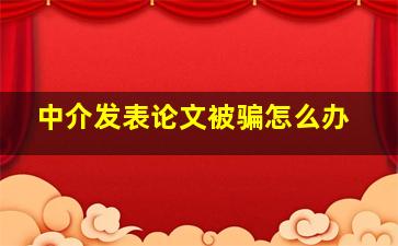 中介发表论文被骗怎么办