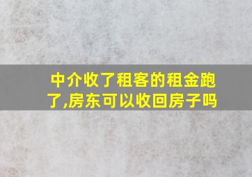 中介收了租客的租金跑了,房东可以收回房子吗