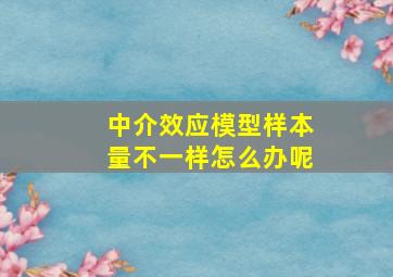 中介效应模型样本量不一样怎么办呢