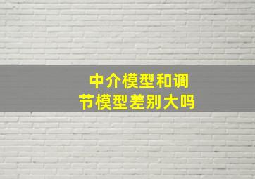 中介模型和调节模型差别大吗