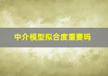 中介模型拟合度重要吗