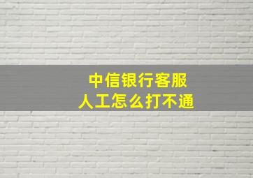 中信银行客服人工怎么打不通